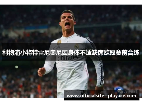 利物浦小将特雷尼奥尼因身体不适缺席欧冠赛前合练