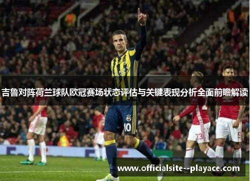 吉鲁对阵荷兰球队欧冠赛场状态评估与关键表现分析全面前瞻解读 吉鲁对阵荷兰球队欧冠赛场状态评估与关键表现分析全面前瞻解读