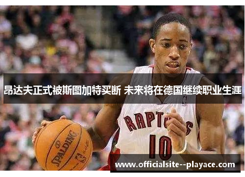 昂达夫正式被斯图加特买断 未来将在德国继续职业生涯