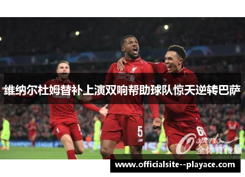 维纳尔杜姆替补上演双响帮助球队惊天逆转巴萨