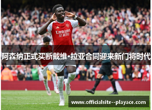 阿森纳正式买断戴维·拉亚合同迎来新门将时代 阿森纳正式买断戴维·拉亚合同迎来新门将时代