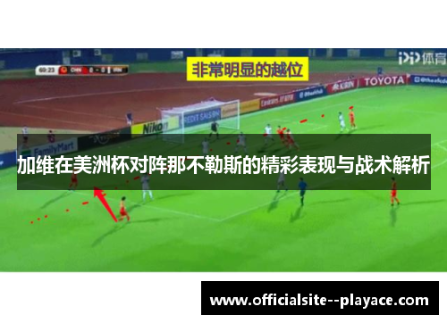 加维在美洲杯对阵那不勒斯的精彩表现与战术解析 加维在美洲杯对阵那不勒斯的精彩表现与战术解析