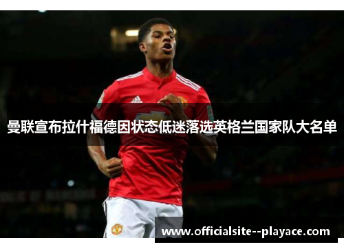 曼联宣布拉什福德因状态低迷落选英格兰国家队大名单