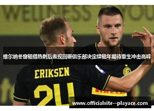 维尔纳冬窗租借热刺后表现回暖俱乐部决定续租年期待重生冲击高峰