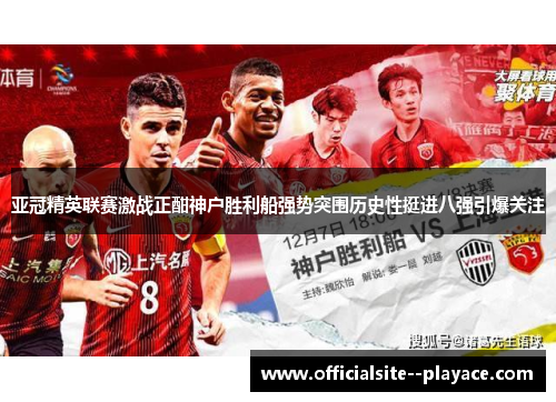 亚冠精英联赛激战正酣神户胜利船强势突围历史性挺进八强引爆关注