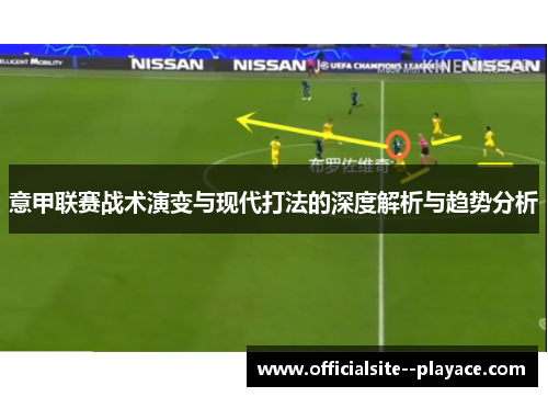 意甲联赛战术演变与现代打法的深度解析与趋势分析 意甲联赛战术演变与现代打法的深度解析与趋势分析
