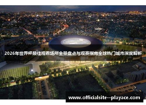 2026年世界杯最佳观看场所全景盘点与观赛指南全球热门城市深度解析