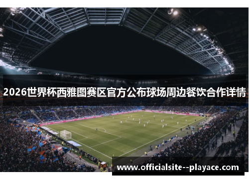2026世界杯西雅图赛区官方公布球场周边餐饮合作详情
