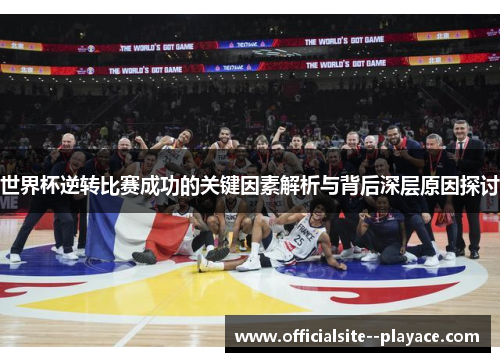 世界杯逆转比赛成功的关键因素解析与背后深层原因探讨 世界杯逆转比赛成功的关键因素解析与背后深层原因探讨