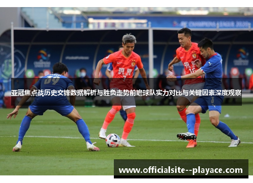 亚冠焦点战历史交锋数据解析与胜负走势前瞻球队实力对比与关键因素深度观察 亚冠焦点战历史交锋数据解析与胜负走势前瞻球队实力对比与关键因素深度观察