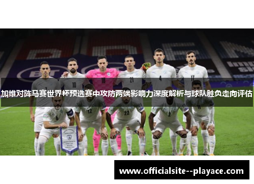 加维对阵马赛世界杯预选赛中攻防两端影响力深度解析与球队胜负走向评估 加维对阵马赛世界杯预选赛中攻防两端影响力深度解析与球队胜负走向评估