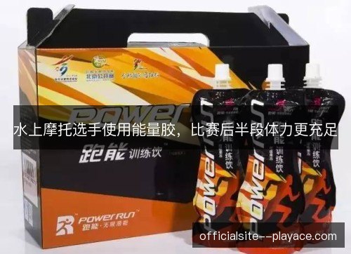 水上摩托选手使用能量胶，比赛后半段体力更充足